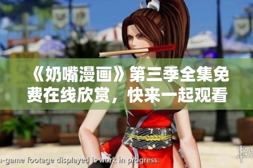 《奶嘴漫画》第三季全集免费在线欣赏，快来一起观看吧！