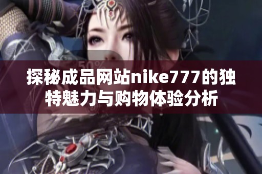 探秘成品网站nike777的独特魅力与购物体验分析
