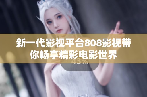 新一代影视平台808影视带你畅享精彩电影世界