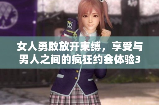 女人勇敢放开束缚，享受与男人之间的疯狂约会体验30分钟