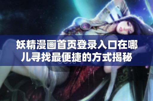 妖精漫画首页登录入口在哪儿寻找最便捷的方式揭秘
