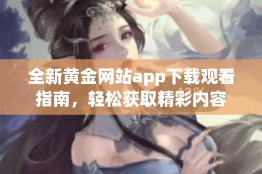 全新黄金网站app下载观看指南，轻松获取精彩内容