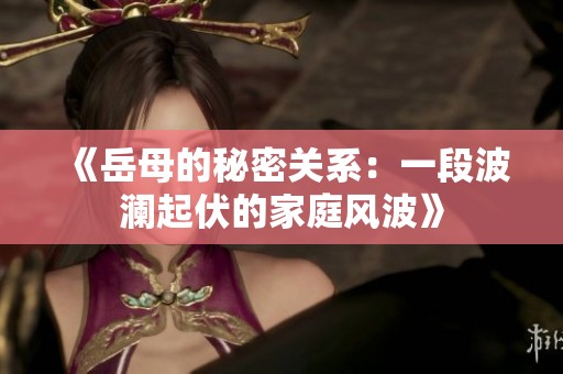 《岳母的秘密关系：一段波澜起伏的家庭风波》