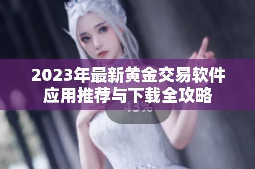 2023年最新黄金交易软件应用推荐与下载全攻略