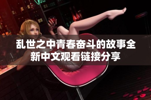 乱世之中青春奋斗的故事全新中文观看链接分享