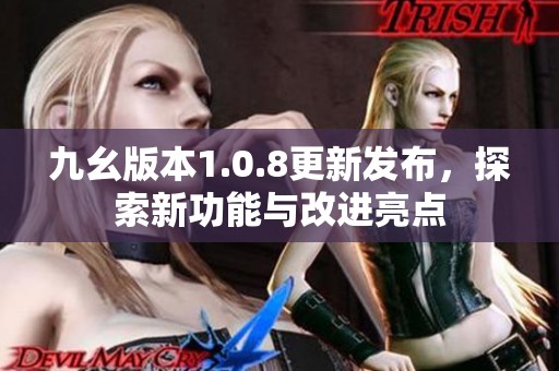 九幺版本1.0.8更新发布，探索新功能与改进亮点