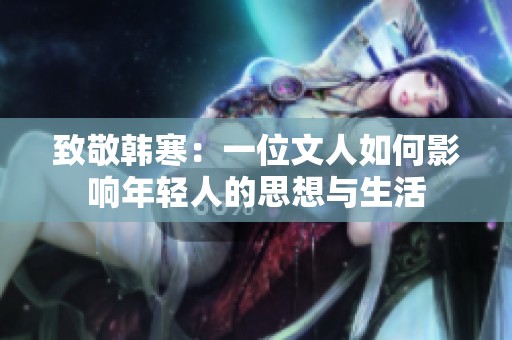致敬韩寒：一位文人如何影响年轻人的思想与生活