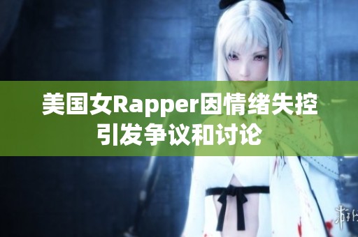 美国女Rapper因情绪失控引发争议和讨论