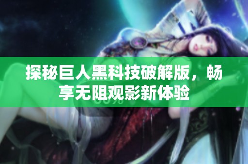 探秘巨人黑科技破解版，畅享无阻观影新体验