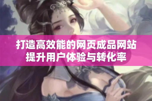 打造高效能的网页成品网站提升用户体验与转化率