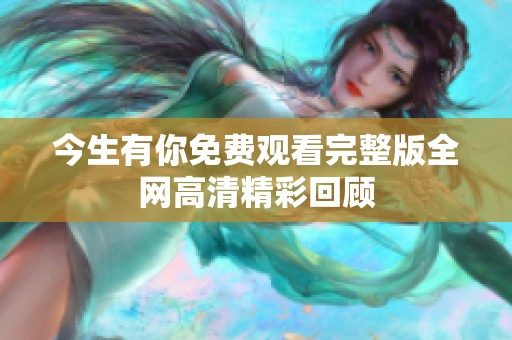 今生有你免费观看完整版全网高清精彩回顾