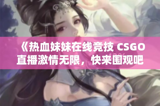 《热血妹妹在线竞技 CSGO直播激情无限，快来围观吧》