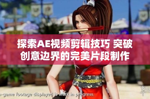 探索AE视频剪辑技巧 突破创意边界的完美片段制作