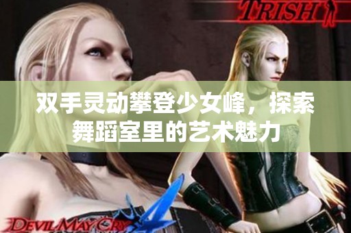 双手灵动攀登少女峰，探索舞蹈室里的艺术魅力