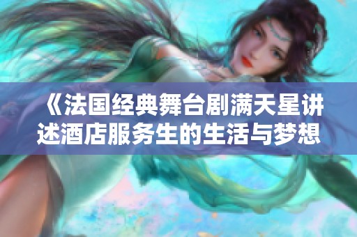 《法国经典舞台剧满天星讲述酒店服务生的生活与梦想》