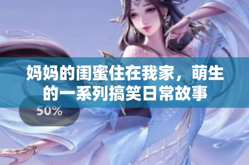 妈妈的闺蜜住在我家，萌生的一系列搞笑日常故事