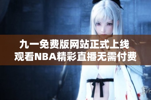 九一免费版网站正式上线 观看NBA精彩直播无需付费
