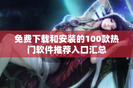 免费下载和安装的100款热门软件推荐入口汇总