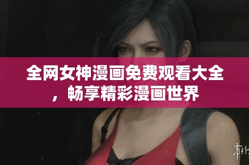 全网女神漫画免费观看大全，畅享精彩漫画世界