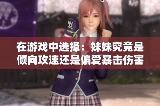 在游戏中选择：妹妹究竟是倾向攻速还是偏爱暴击伤害呢
