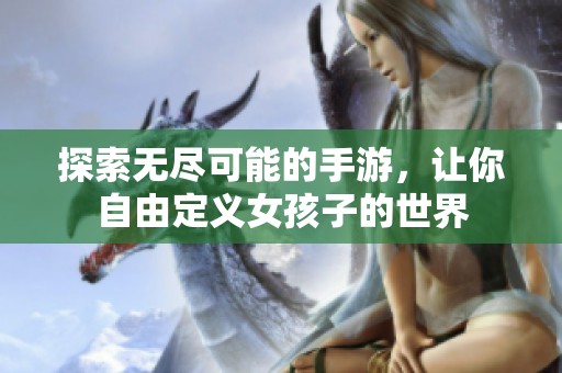探索无尽可能的手游，让你自由定义女孩子的世界