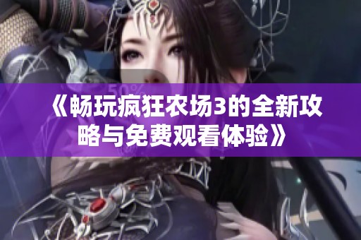 《畅玩疯狂农场3的全新攻略与免费观看体验》