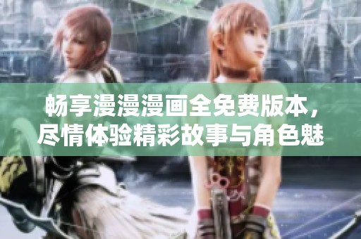 畅享漫漫漫画全免费版本，尽情体验精彩故事与角色魅力