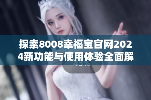 探索8008幸福宝官网2024新功能与使用体验全面解读