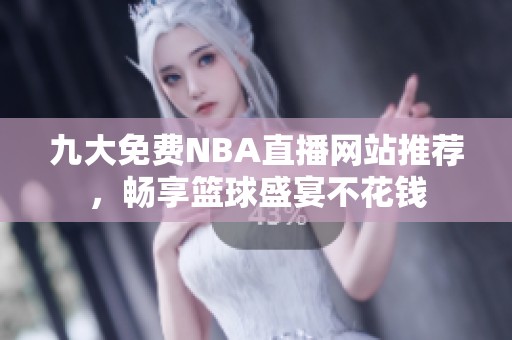 九大免费NBA直播网站推荐，畅享篮球盛宴不花钱