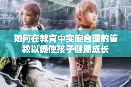 如何在教育中实施合理的管教以促使孩子健康成长