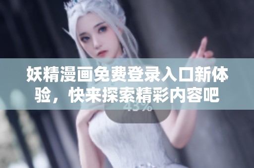 妖精漫画免费登录入口新体验，快来探索精彩内容吧