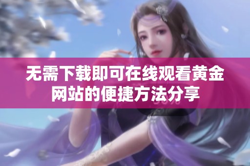 无需下载即可在线观看黄金网站的便捷方法分享