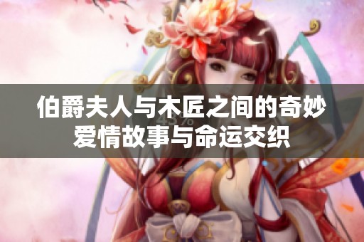 伯爵夫人与木匠之间的奇妙爱情故事与命运交织