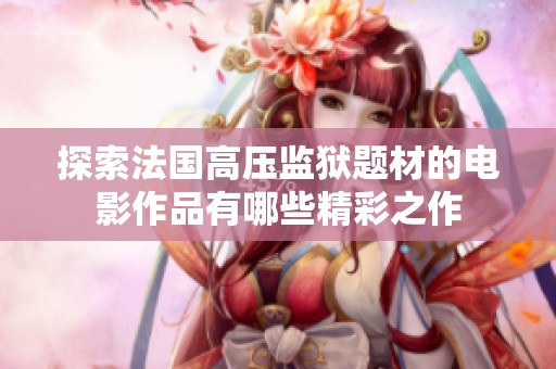 探索法国高压监狱题材的电影作品有哪些精彩之作