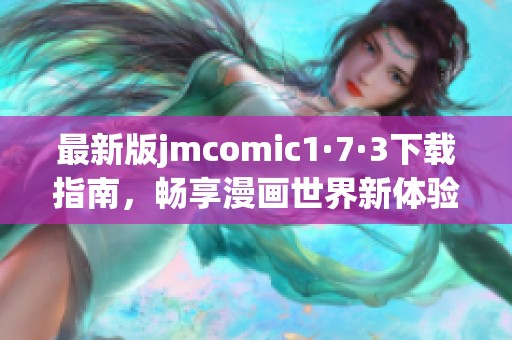 最新版jmcomic1·7·3下载指南，畅享漫画世界新体验