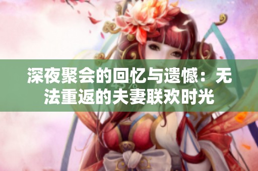 深夜聚会的回忆与遗憾：无法重返的夫妻联欢时光