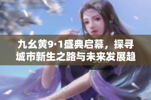 九幺黄9·1盛典启幕，探寻城市新生之路与未来发展趋势