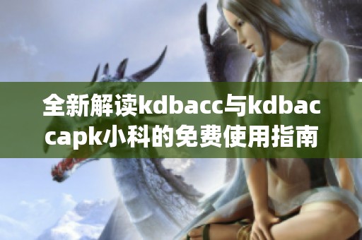 全新解读kdbacc与kdbaccapk小科的免费使用指南