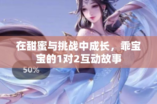 在甜蜜与挑战中成长，乖宝宝的1对2互动故事