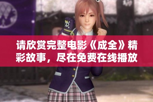 请欣赏完整电影《成全》精彩故事，尽在免费在线播放中