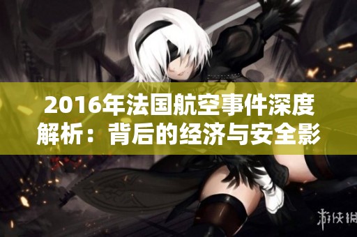 2016年法国航空事件深度解析：背后的经济与安全影响