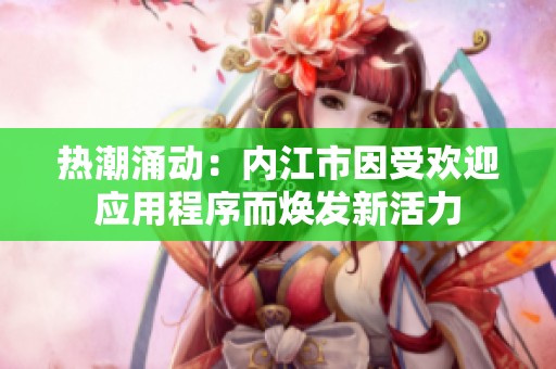 热潮涌动：内江市因受欢迎应用程序而焕发新活力