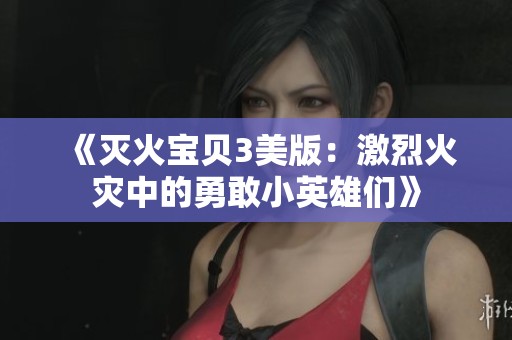 《灭火宝贝3美版：激烈火灾中的勇敢小英雄们》