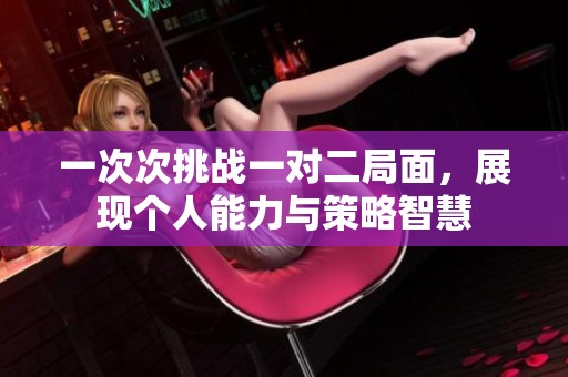 一次次挑战一对二局面，展现个人能力与策略智慧