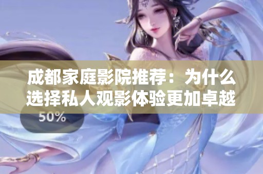 成都家庭影院推荐：为什么选择私人观影体验更加卓越