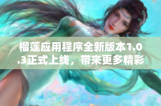 榴莲应用程序全新版本1.0.3正式上线，带来更多精彩功能