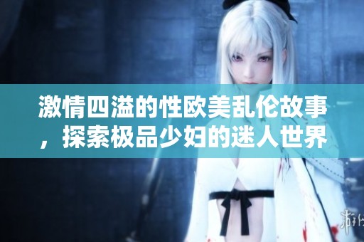激情四溢的性欧美乱伦故事，探索极品少妇的迷人世界