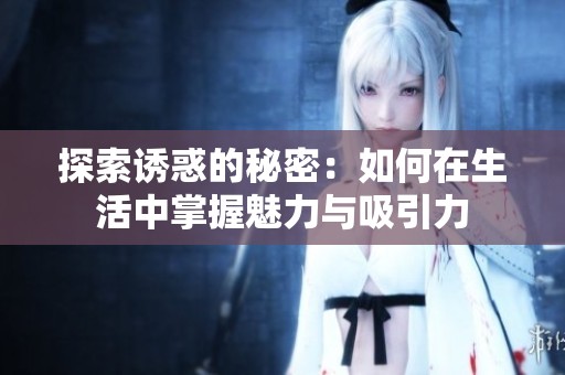 探索诱惑的秘密：如何在生活中掌握魅力与吸引力