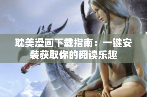耽美漫画下载指南：一键安装获取你的阅读乐趣