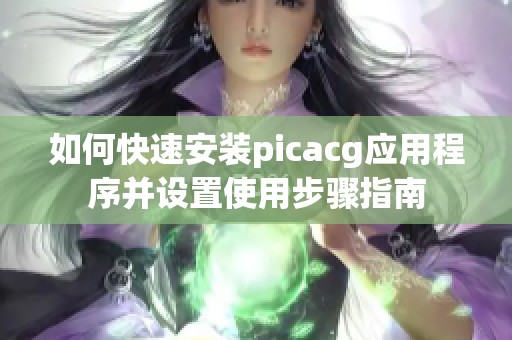 如何快速安装picacg应用程序并设置使用步骤指南